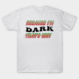 BECAUSE I AM DARK - THAT'S WHY T-Shirt